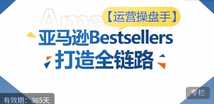 运营操盘手！亚马逊Bestsellers打造全链路，选品、Listing、广告投放全链路进阶优化-大熊网创