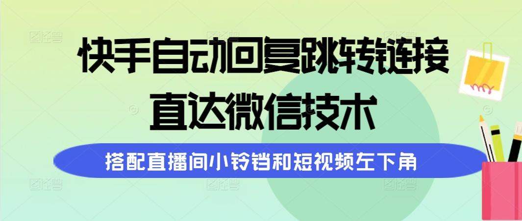 (9808期)快手自动回复跳转链接，直达微信技术，搭配直播间小铃铛和短视频左下角-大熊网创
