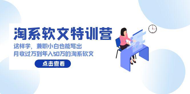 (9588期)淘系软文特训营：这样学，兼职小白也能写出月收过万到年入50万的淘系软文-大熊网创