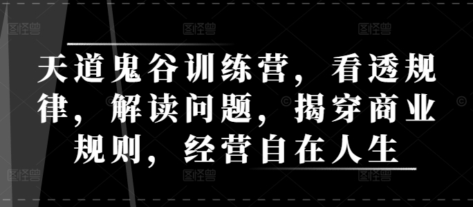 天道鬼谷训练营，看透规律，解读问题，揭穿商业规则，经营自在人生-网创星球