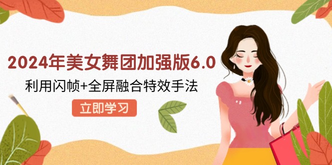 2024年美女舞团加强版6.0，利用闪帧+全屏融合特效手法，教程+素材+软件-大熊网创
