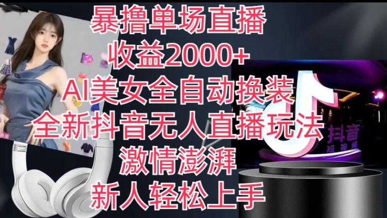 全新抖音无人直播玩法，AI美女全自动换装，激情澎湃，新人轻松上手，暴撸单场直播2k+【揭秘】-大熊网创
