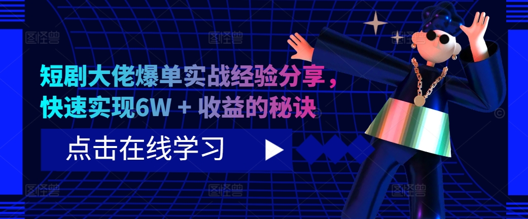 短剧大佬爆单实战经验分享，快速实现6W + 收益的秘诀-大熊网创