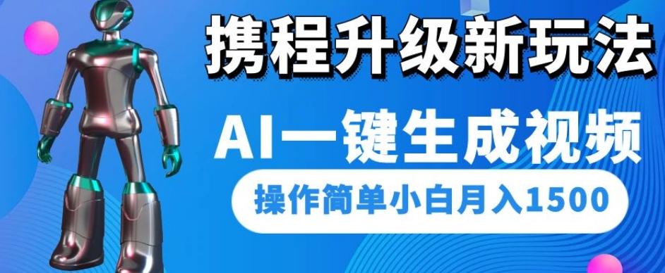 携程升级新玩法AI一键生成视频，操作简单小白月入1500-大熊网创