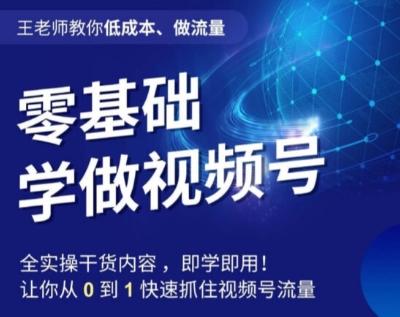 王老师教你低成本、做流量，零基础学做视频号，0-1快速抓住视频号流量-大熊网创