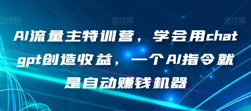 AI流量主特训营，学会用chatgpt创造收益，一个AI指令就是自动赚钱机器-大熊网创