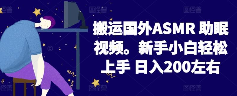 2024搬运国外ASMR 助眠视频，新手小白轻松上手 日入200左右【揭秘】-网创星球