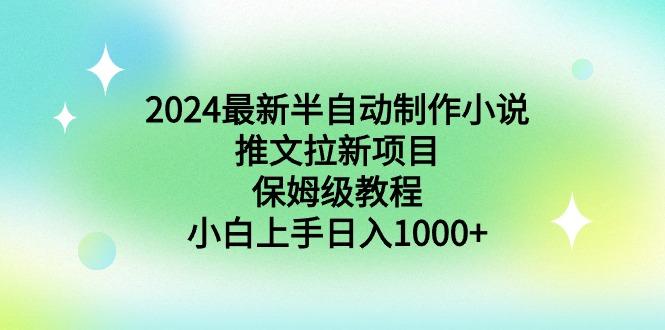 2024最新半自动制作小说推文拉新项目，保姆级教程，小白上手日入1000+-大熊网创