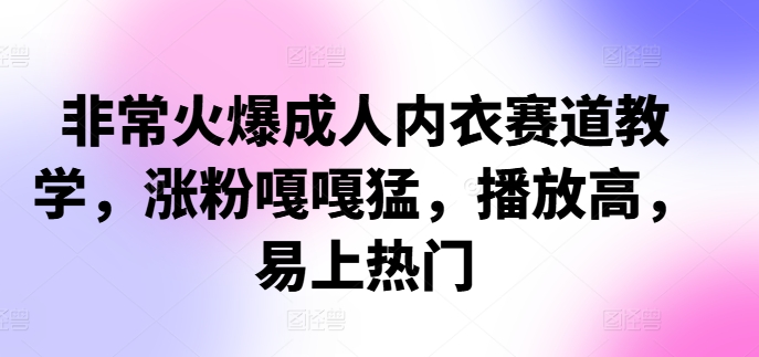 非常火爆成人内衣赛道教学，​涨粉嘎嘎猛，播放高，易上热门-网创星球