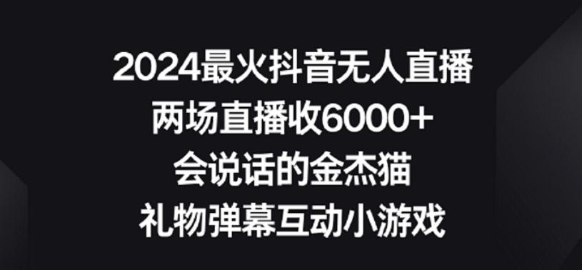 2024最火抖音无人直播，两场直播收6000+，礼物弹幕互动小游戏【揭秘】-大熊网创