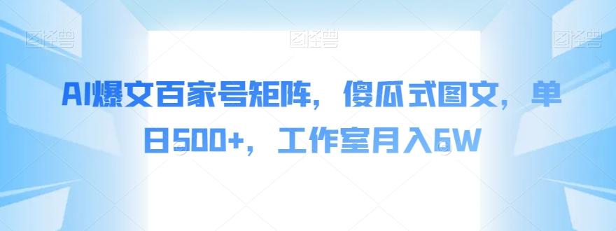AI爆文百家号矩阵，傻瓜式图文，单日500+，工作室月入6W【揭秘】-网创星球