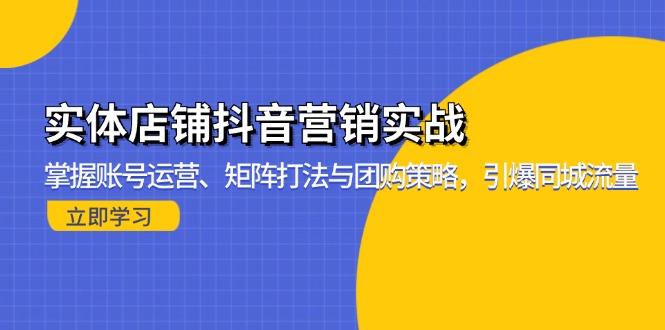 实体店铺抖音营销实战：掌握账号运营、矩阵打法与团购策略，引爆同城流量-大熊网创