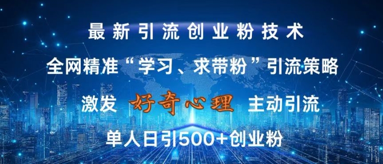 激发好奇心，全网精准‘学习、求带粉’引流技术，无封号风险，单人日引500+创业粉【揭秘】-大熊网创