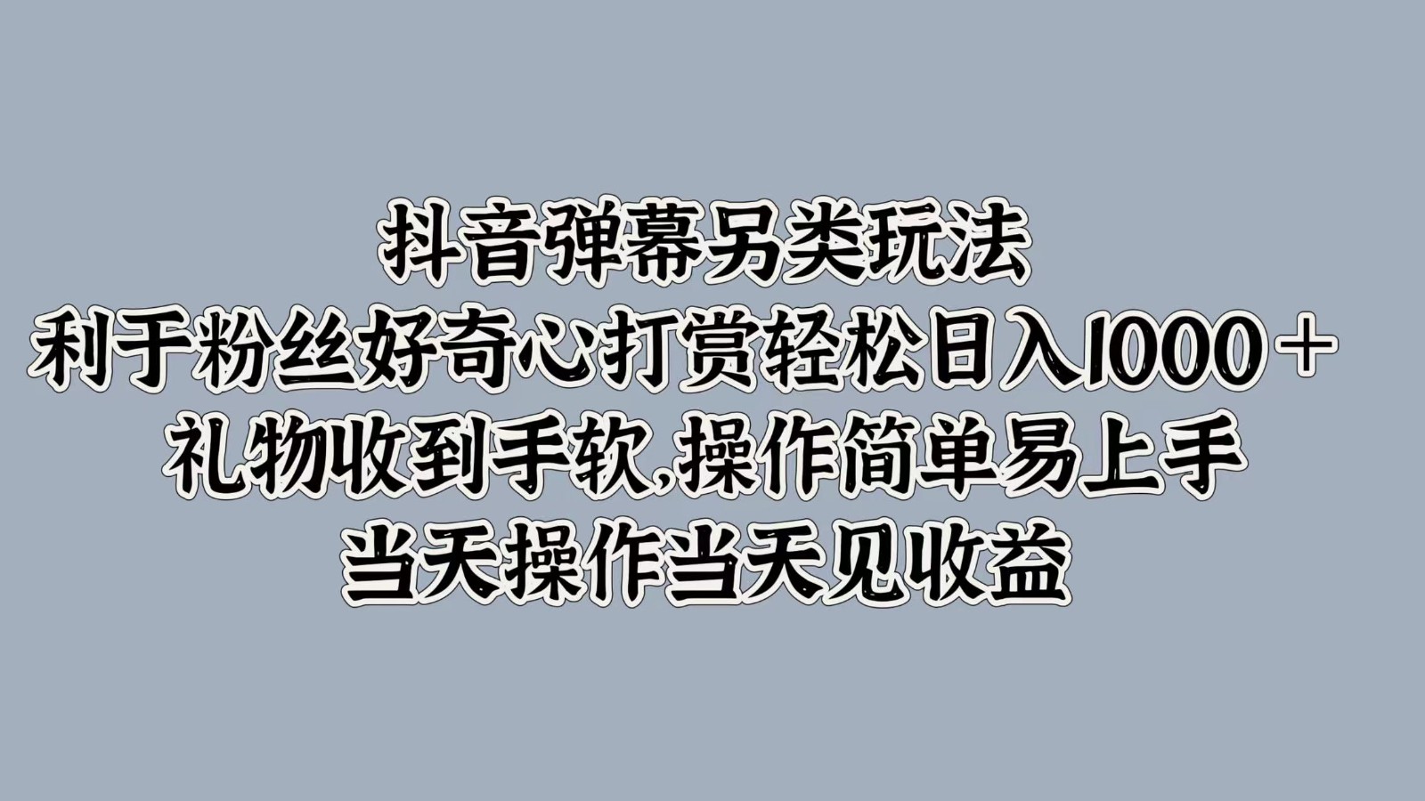 抖音弹幕另类玩法，利于粉丝好奇心打赏轻松日入1000＋ 礼物收到手软，操作简单-大熊网创