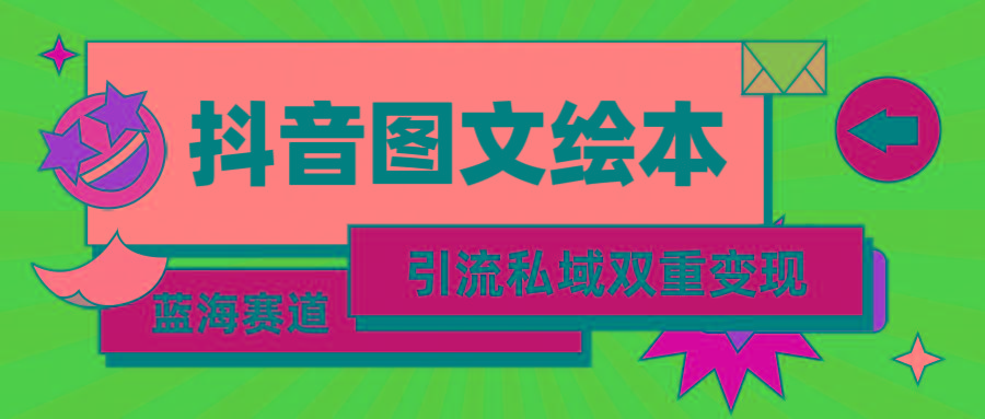 (9309期)抖音图文绘本，简单搬运复制，引流私域双重变现(教程+资源)-大熊网创