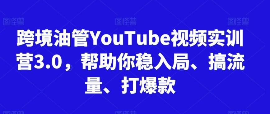 跨境油管YouTube视频实训营3.0，帮助你稳入局、搞流量、打爆款-大熊网创