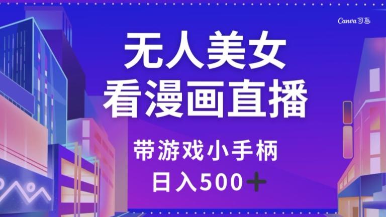 无人美女看漫画直播，带游戏小手柄，日入500+【揭秘】-大熊网创