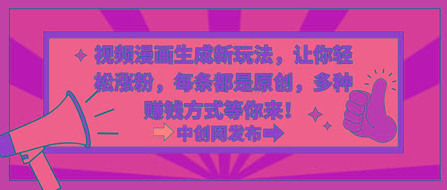 视频漫画生成新玩法，让你轻松涨粉，每条都是原创，多种赚钱方式等你来！-大熊网创