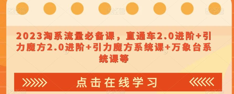 2023淘系流量必备课，直通车2.0进阶+引力魔方2.0进阶+引力魔方系统课+万象台系统课等-大熊网创