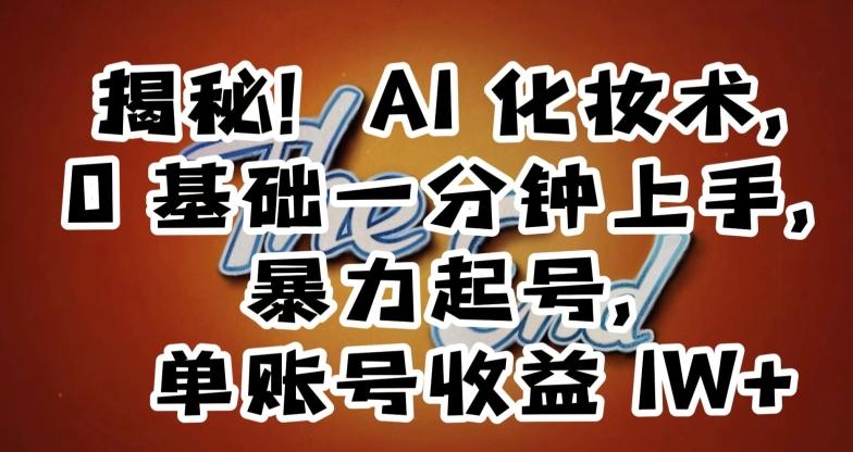 揭秘！AI化妆术，0基础一分钟上手，暴力起号，单账号收益1W+-大熊网创