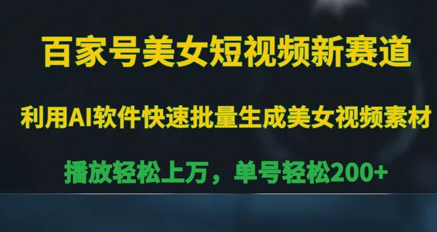 百家号美女短视频新赛道，播放轻松上万，单号轻松200+【揭秘】-大熊网创