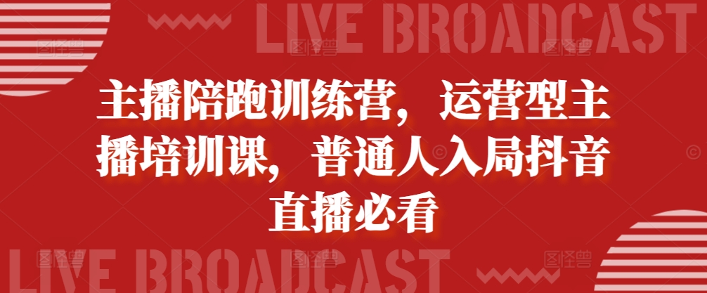 主播陪跑训练营，运营型主播培训课，普通人入局抖音直播必看-大熊网创