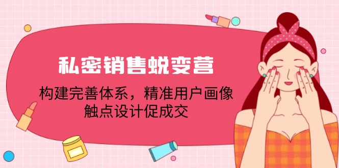 私密销售蜕变营：构建完善体系，精准用户画像，触点设计促成交-大熊网创