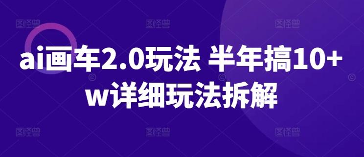 ai画车2.0玩法 半年搞10+w详细玩法拆解【揭秘】-大熊网创