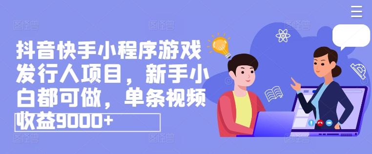 抖音快手小程序游戏发行人项目，新手小白都可做，单条视频收益9000+-大熊网创