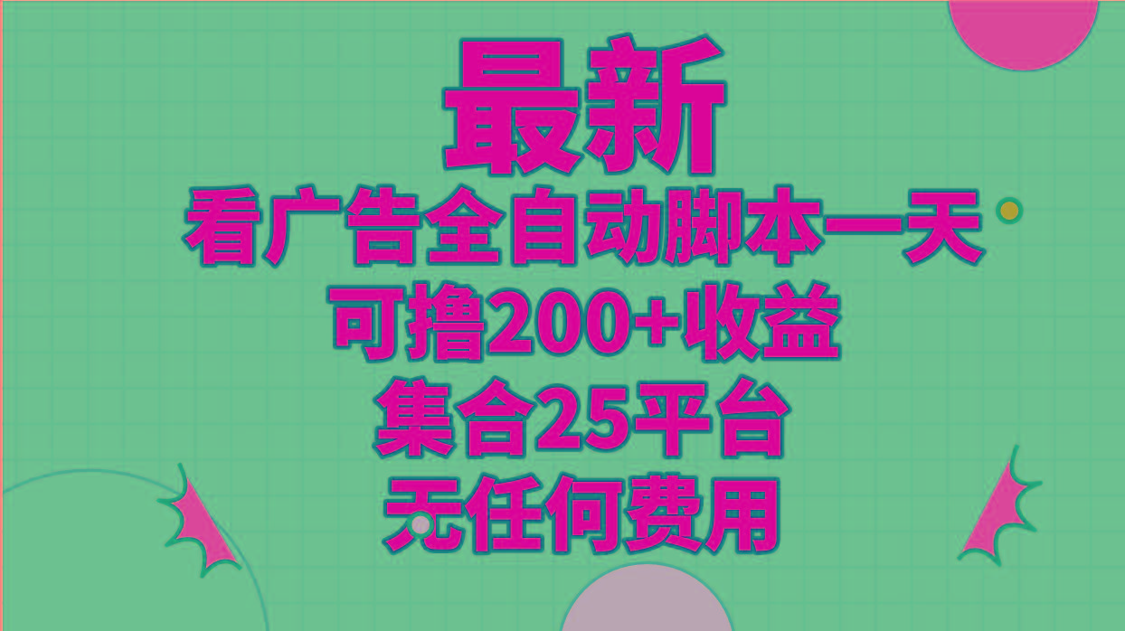 最新看广告全自动脚本一天可撸200+收益 。集合25平台 ，无任何费用-网创星球