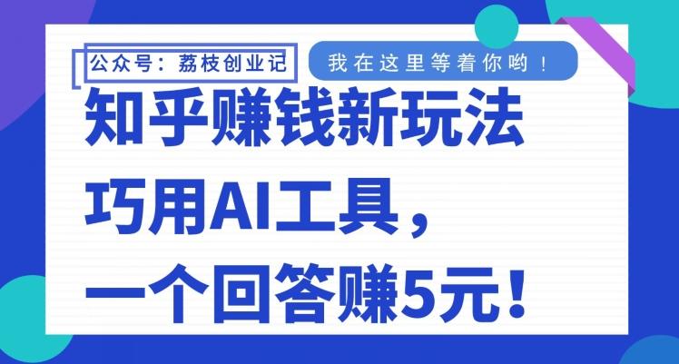 知乎赚钱新玩法，巧用AI工具，一个回答赚5元-大熊网创