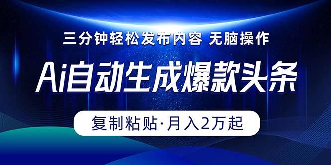 Ai一键自动生成爆款头条，三分钟快速生成，复制粘贴即可完成， 月入2万+-大熊网创