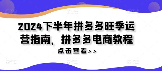 2024下半年拼多多旺季运营指南，拼多多电商教程-大熊网创