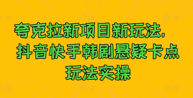 夸克拉新项目新玩法， 抖音快手韩剧悬疑卡点玩法实操-大熊网创