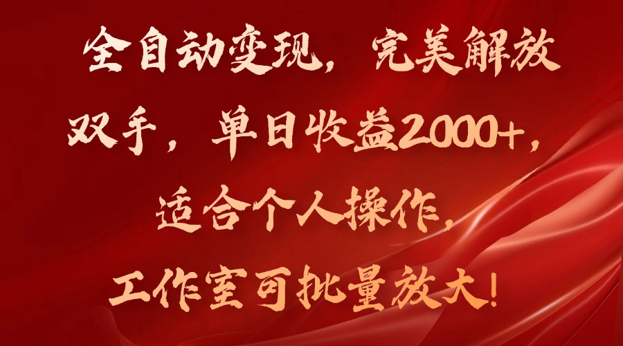 全自动变现，完美解放双手，单日收益2000+，适合个人操作，工作室可批…-大熊网创