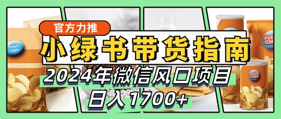 小绿书带货完全教学指南，2024年微信风口项目，日入1700+-网创星球