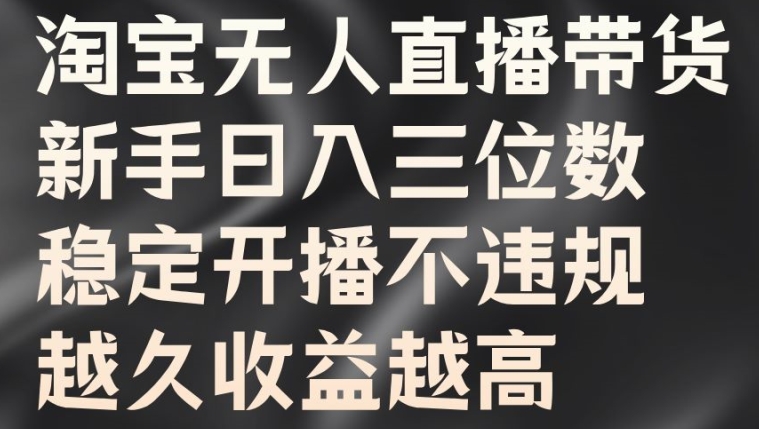 淘宝无人直播带货，新手日入三位数，稳定开播不违规，越久收益越高【揭秘】-大熊网创