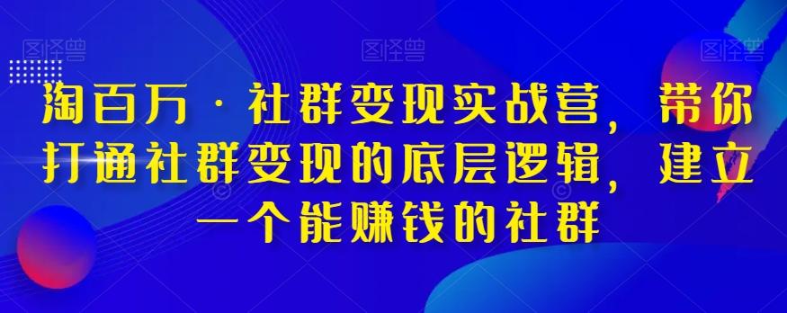 淘百万·社群变现实战营，带你打通社群变现的底层逻辑，建立一个能赚钱的社群-大熊网创