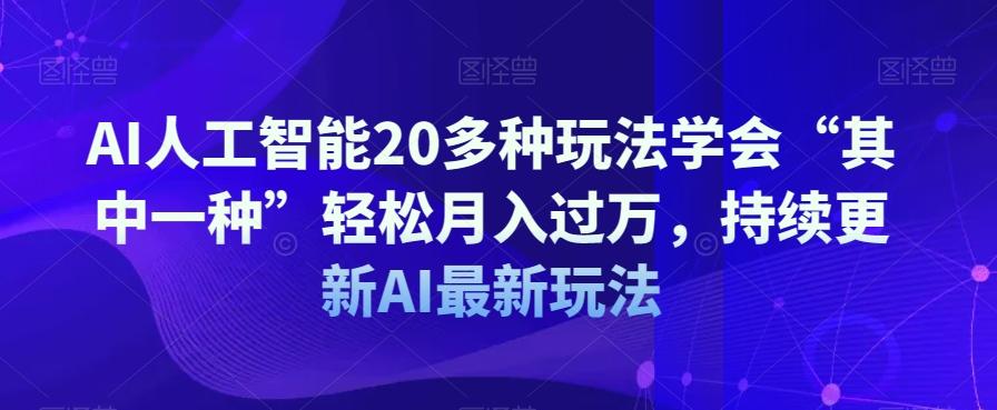 AI人工智能20多种玩法学会“其中一种”轻松月入过万，持续更新AI最新玩法-大熊网创