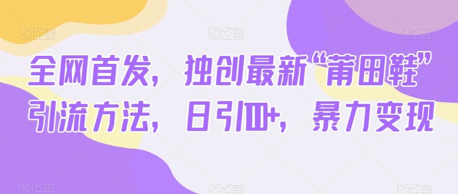 全网首发，独创最新“莆田鞋”引流方法，日引100+，暴力变现-大熊网创