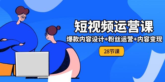 0基础学习短视频运营-全套实战课，爆款内容设计+粉丝运营+内容变现(28节-大熊网创