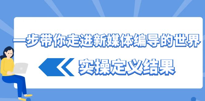 一步带你走进新媒体编导的世界，实操定义结果(17节课)-网创星球