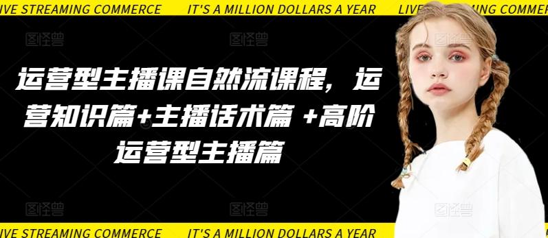 运营型主播课自然流课程，运营知识篇+主播话术篇 +高阶运营型主播篇-大熊网创