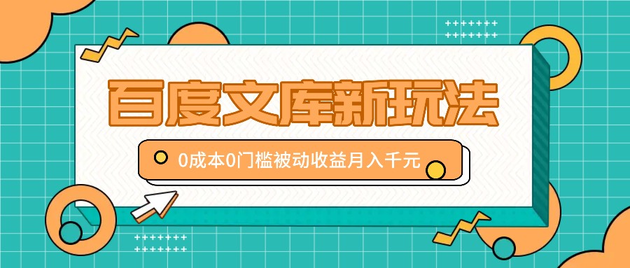 百度文库新玩法，0成本0门槛，新手小白也可以布局操作，被动收益月入千元-大熊网创