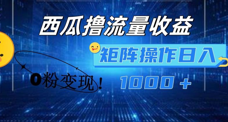 西瓜视频撸流量，简单上手，0粉变现矩阵操作，日入1000+【揭秘】-大熊网创