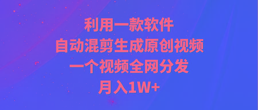 (9472期)利用一款软件，自动混剪生成原创视频，一个视频全网分发，月入1W+附软件-大熊网创