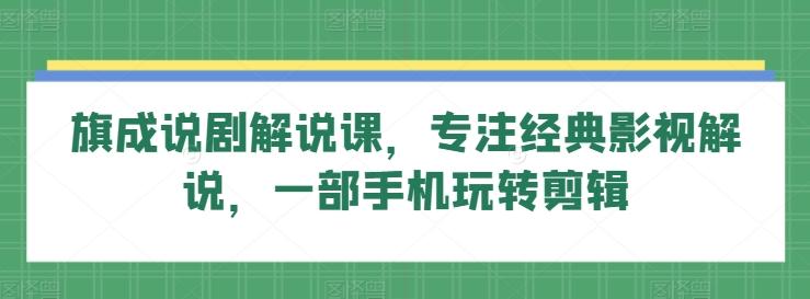 旗成说剧解说课，专注经典影视解说，一部手机玩转剪辑-大熊网创