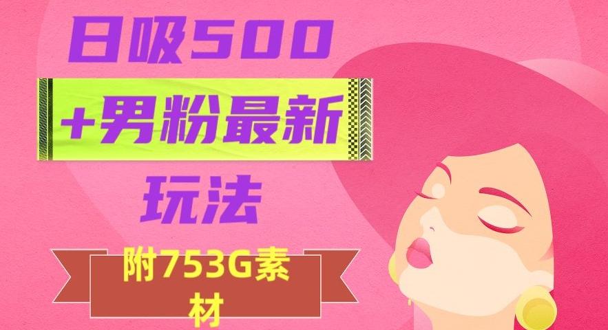 日吸500+男粉最新玩法，从作品制作到如何引流及后端变现，保姆级教程【揭秘】-大熊网创