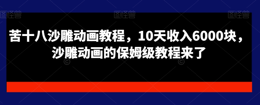 苦十八沙雕动画教程，10天收入6000块，沙雕动画的保姆级教程来了-大熊网创