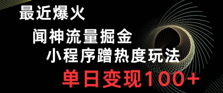 最近爆火闻神流量掘金，小程序蹭热度玩法，单日变现100+-大熊网创